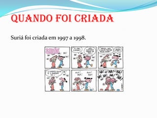 Suriá foi criada em 1997 a 1998. Quando foi criada