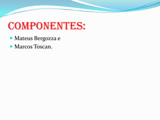 Mateus Bergozza eMarcos Toscan.Componentes: