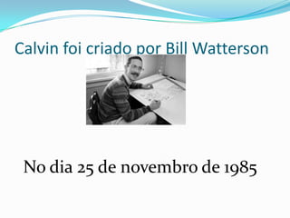 Calvin foi criado por Bill WattersonNo dia 25 de novembro de 1985
