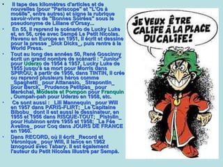 Il tape des kilomètres d'articles et de nouvelles (pour "Pariscope" et "L'Os à moëlle", entre autres) et signe la rubrique savoir-vivre de "Bonnes Soirées" sous le pseudonyme de Liliane d'Orsay... En 55, il reprend le scénario de Lucky Luke et, en 56, crée avec Sempé Le Petit Nicolas. Revenu en Europe en 1951, il écrit et dessine pour la presse _Dick Dicks_, puis rentre à la World Press.  Tout au long des années 50, René Goscinny écrit un grand nombre de scànarii : "Junior" pour  Uderzo  de 1954 à 1957, Lucky Luke de 1955 jusqu'à sa mort pour Morris dans SPIROU; à partir de 1956, dans TINTIN, il crée ou reprend plusieurs hèros comme _Spaghetti_ pour Attanasio, _Strapontin_ pour Berck, _Prudence Petitpas_ pour Maréchal,  Modeste et Pompon  pour  Franquin , Oumpah-pah pour Uderzo en 1958, etc. Ce sont aussi : _Lili Mannequin_ pour Will en 1957 dans PARIS-FLIRT; _Le Capitaine Bibobu_ dont il est aussi le dessinateur, en 1955 et 1956 dans RISQUE-TOUT; _Pistolin_ pour Hubinon entre 1955 et 1958; _La Fée Aveline_ pour Coq dans JOURS DE FRANCE en 1960.  Dans RECORD, où il écrit _Record et Véronique_ pour Will, il lance en 1962 Iznogoud avec Tabary. Il est également l'auteur du Petit Nicolas illustrè par Sempà.   