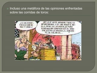  Incluso una metáfora de las opiniones enfrentadas
sobre las corridas de toros:
 