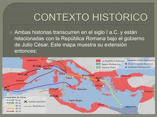  Ambas historias transcurren en el siglo I a.C. y están
relacionadas con la República Romana bajo el gobierno
de Julio César. Este mapa muestra su extensión
entonces:
 