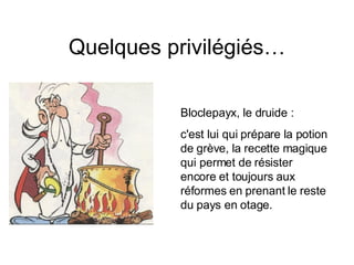 Quelques privilégiés… Bloclepayx, le druide : c'est lui qui prépare la potion de grève, la recette magique qui permet de résister encore et toujours aux réformes en prenant le reste du pays en otage.  