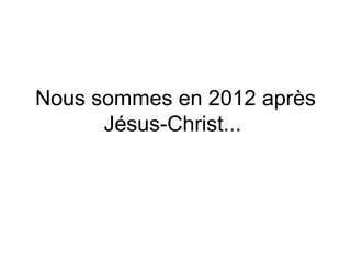 Nous sommes en 2012 après Jésus-Christ...  