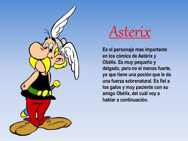 Asterix
Es el personaje mas importante
en los cómics de Astérix y
Obélix. Es muy pequeño y
delgado, pero no el menos fuert...