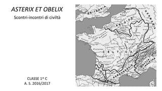 ASTERIX ET OBELIX
Scontri-incontri di civiltà
CLASSE 1^ C
A. S. 2016/2017
 