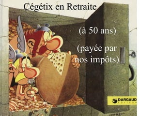Cégétix en RetraiteCégétix en Retraite
(à 50 ans)(à 50 ans)
(payée par(payée par
nos impôts)nos impôts)
 