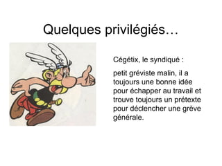 Quelques privilégiés…
Cégétix, le syndiqué :
petit gréviste malin, il a
toujours une bonne idée
pour échapper au travail et
trouve toujours un prétexte
pour déclencher une grève
générale.
 