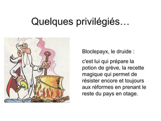 Quelques privilégiés…
Bloclepayx, le druide :
c'est lui qui prépare la
potion de grève, la recette
magique qui permet de
résister encore et toujours
aux réformes en prenant le
reste du pays en otage.
 