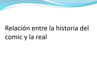 Relación entre la historia del
comic y la real
 