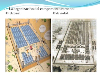  La organización del campamento romano:
En el comic: El de verdad:
 