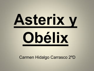 Asterix y
Obélix
Carmen Hidalgo Carrasco 2ºD
 