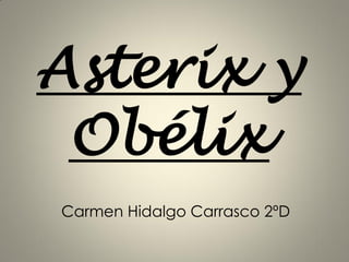 Asterix y
Obélix
Carmen Hidalgo Carrasco 2ºD
 