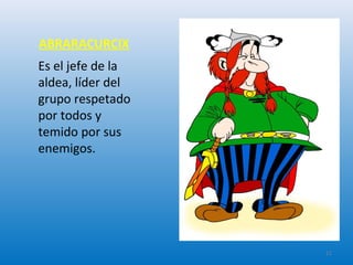 ABRARACURCIX
Es el jefe de la
aldea, líder del
grupo respetado
por todos y
temido por sus
enemigos.
11
 