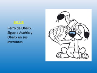 IDEFIX
Perro de Obélix.
Sigue a Astérix y
Obélix en sus
aventuras.
12
 