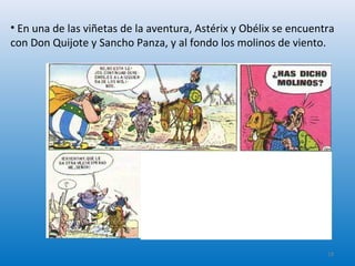 • En una de las viñetas de la aventura, Astérix y Obélix se encuentra
con Don Quijote y Sancho Panza, y al fondo los molinos de viento.
18
 