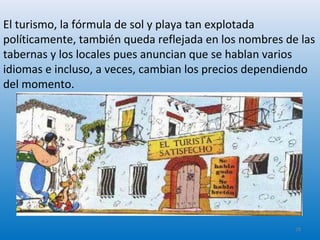 El turismo, la fórmula de sol y playa tan explotada
políticamente, también queda reflejada en los nombres de las
tabernas y los locales pues anuncian que se hablan varios
idiomas e incluso, a veces, cambian los precios dependiendo
del momento.
28
 