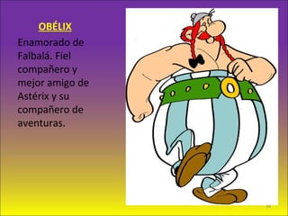 OBÉLIX
Enamorado de
Falbalá. Fiel
compañero y
mejor amigo de
Astérix y su
compañero de
aventuras.
34
 