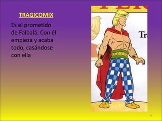 TRAGICOMIX
Es el prometido
de Falbalá. Con él
empieza y acaba
todo, casándose
con ella
36
 
