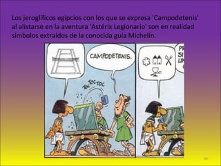 Los jeroglíficos egipcios con los que se expresa 'Campodetenis'
al alistarse en la aventura 'Astérix Legionario' son en realidad
símbolos extraídos de la conocida guía Michelín.
40
 