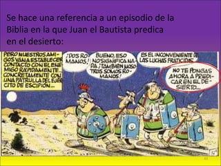 Se hace una referencia a un episodio de la
Biblia en la que Juan el Bautista predica
en el desierto:
43
 