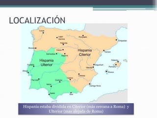 LOCALIZACIÓN
Hispania estaba dividida en Citerior (más cercana a Roma) y
Ulterior (mas alejada de Roma)
 