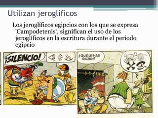 Utilizan jeroglíficos
Los jeroglíficos egipcios con los que se expresa
'Campodetenis‘, significan el uso de los
jeroglíficos en la escritura durante el periodo
egipcio
 