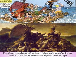 Una de las escenas del comic está inspirado en “el rapto de la medusa” de Theodore
Gericault. Es una obra del Romanticismo. Representaba un naufragio.
 