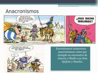 Anacronismos
Encontramos numerosos
anacronismos como por
ejemplo en encuentro de
Asterix y Obelix con Don
Quijote y Sancho.
 