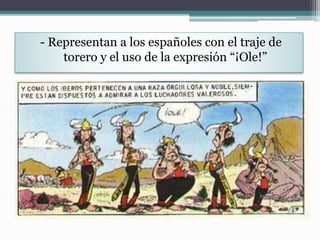 - Representan a los españoles con el traje de
torero y el uso de la expresión “¡Ole!”
 