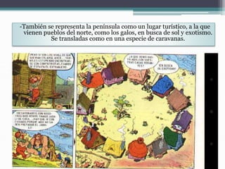 -También se representa la península como un lugar turístico, a la que
vienen pueblos del norte, como los galos, en busca de sol y exotismo.
Se transladas como en una especie de caravanas.
 