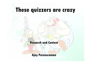 Research and Content
Ajay Parasuraman
These quizzers are crazy
 