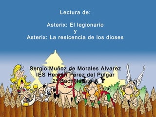 Lectura de:
Asterix: El legionario
y
Asterix: La resicencia de los dioses

Sergio Muñoz de Morales Alvarez
IES Hernán Perez del Pulgar
2º Bachillerato A

 