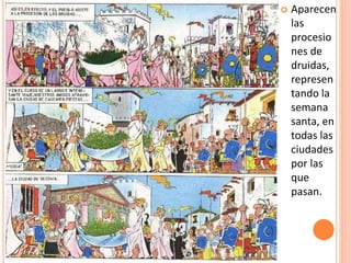  Aparecen
las
procesio
nes de
druidas,
represen
tando la
semana
santa, en
todas las
ciudades
por las
que
pasan.
 