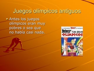 Juegos olímpicos antiguos
Antes los juegos
olímpicos eran muy
pobres o sea que
no había casi nada.
 