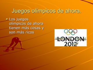 Juegos olímpicos de ahora.
Los juegos
olímpicos de ahora
tienen más cosas y
son más ricos
 