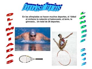 En las olimpiadas se hacen muchos deportes, el fútbol
    el ciclismo la natación el baloncesto, el tenis, la
    gimnasia... Un total de 26 deportes.
 