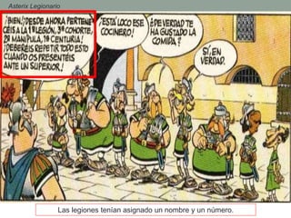 Las legiones tenían asignado un nombre y un número.
- Asterix Legionario
 