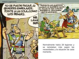- Asterix Legionario
Normalmente había 28 legiones y
se reclutaban más según las
necesidades y la situación de cada
momento.
 