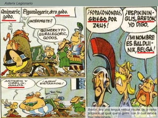 - Asterix Legionario
Bretón, era una lengua céltica insular de la rama
britónica, al igual que el galés, con la cual estaba
muy relacionada.
 
