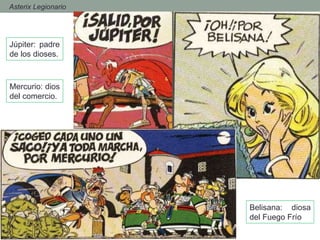 - Asterix Legionario
Júpiter: padre
de los dioses.
Mercurio: dios
del comercio.
Belisana: diosa
del Fuego Frío
 