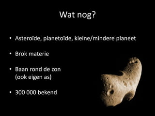 Wat nog?

• Asteroïde, planetoïde, kleine/mindere planeet

• Brok materie

• Baan rond de zon
  (ook eigen as)

• 300 000 bekend
 