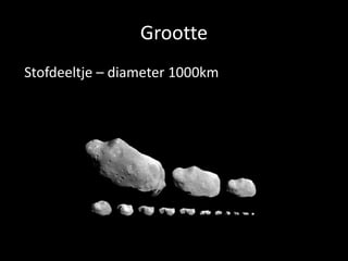 Grootte
Stofdeeltje – diameter 1000km
 