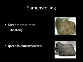 Samenstelling


• Steenmeteorieten
  (Silicaten)



• Ijzernikkelmeteorieten
 