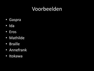 Voorbeelden
•   Gaspra
•   Ida
•   Eros
•   Mathilde
•   Braille
•   Annefrank
•   Itokawa
 