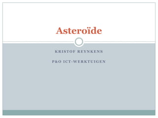 Asteroïde

KRISTOF REYNKENS

P&O ICT-WERKTUIGEN
 