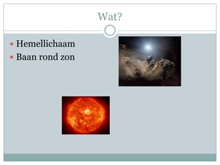 Wat?

 Hemellichaam
 Baan rond zon
 