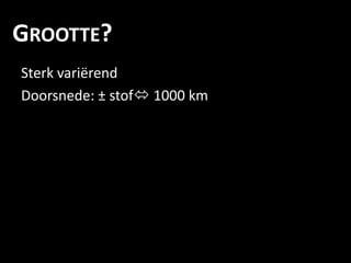 GROOTTE?
Sterk variërend
Doorsnede: ± stof 1000 km
 