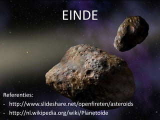 EINDE




Referenties:
- http://www.slideshare.net/openfireten/asteroids
- http://nl.wikipedia.org/wiki/Planetoide
 