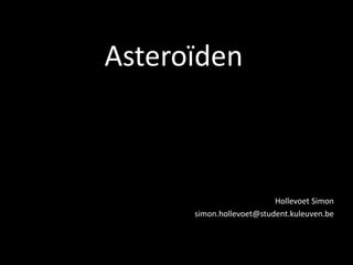 Asteroïden



                          Hollevoet Simon
      simon.hollevoet@student.kuleuven.be
 